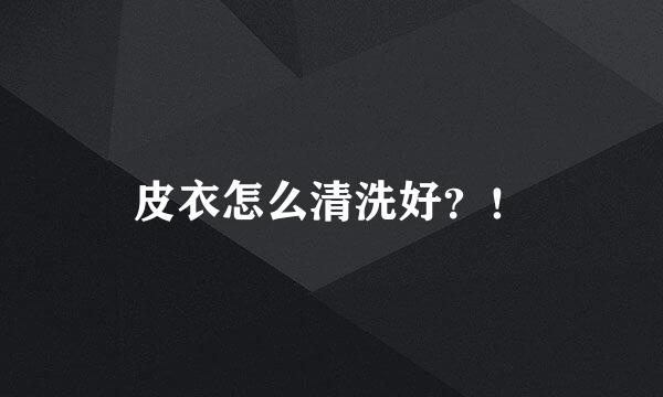 皮衣怎么清洗好？！