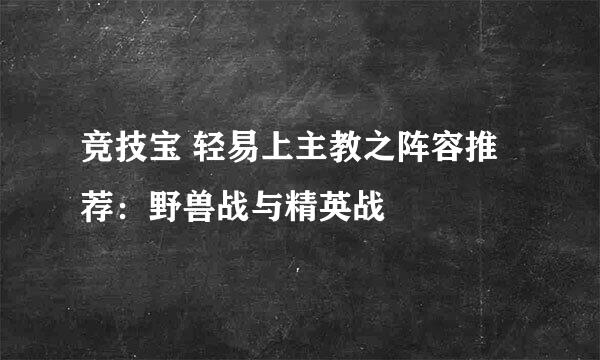 竞技宝 轻易上主教之阵容推荐:野兽战与精英战