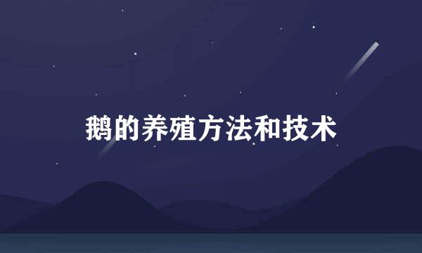 鹅的养殖方法和技术