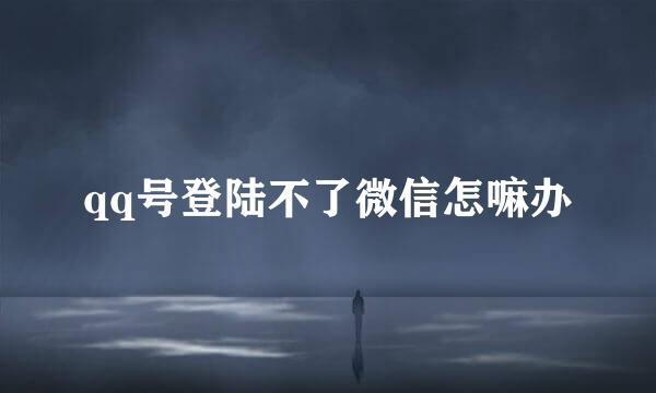 qq号登陆不了微信怎嘛办