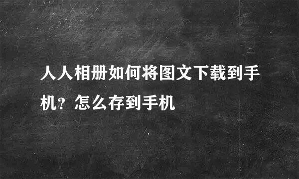 人人相册如何将图文下载到手机？怎么存到手机