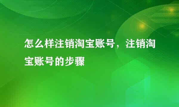 怎么样注销淘宝账号，注销淘宝账号的步骤