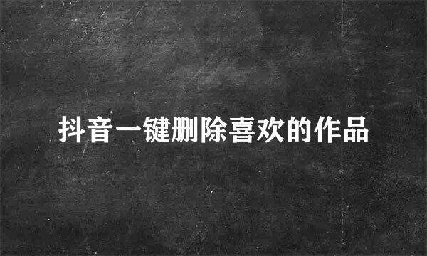 抖音一键删除喜欢的作品