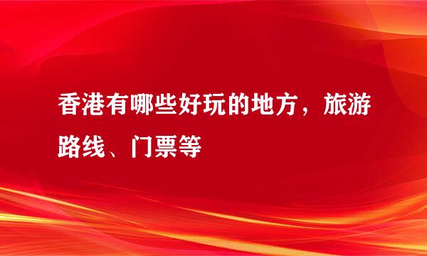 香港有哪些好玩的地方，旅游路线、门票等