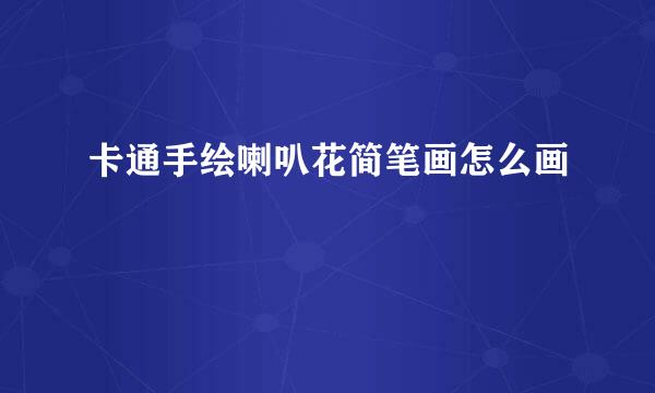 卡通手绘喇叭花简笔画怎么画
