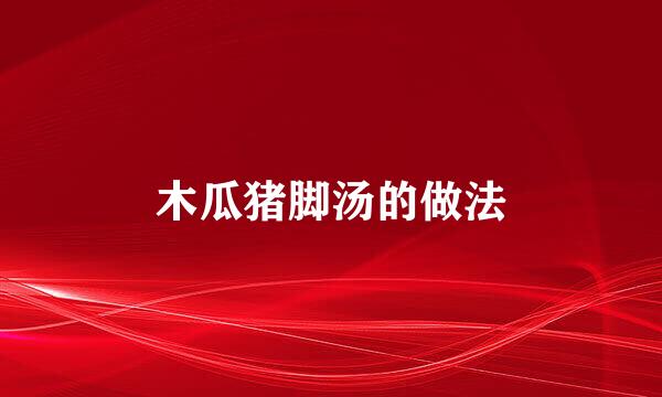 木瓜猪脚汤的做法