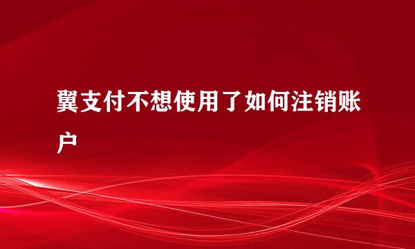 翼支付不想使用了如何注销账户