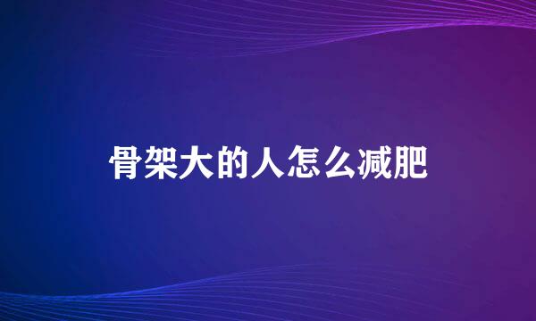 骨架大的人怎么减肥