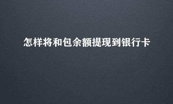 怎样将和包余额提现到银行卡