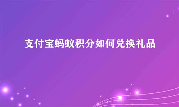 支付宝蚂蚁积分如何兑换礼品