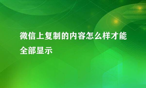 微信上复制的内容怎么样才能全部显示