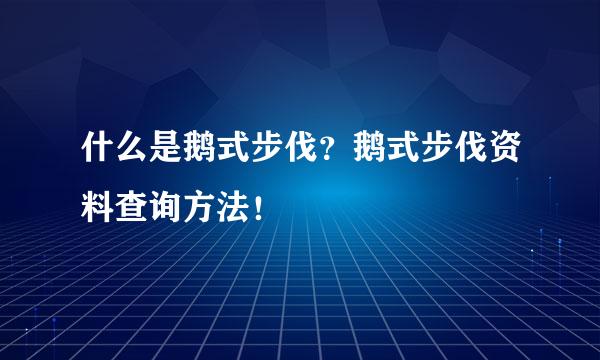 什么是鹅式步伐？鹅式步伐资料查询方法！