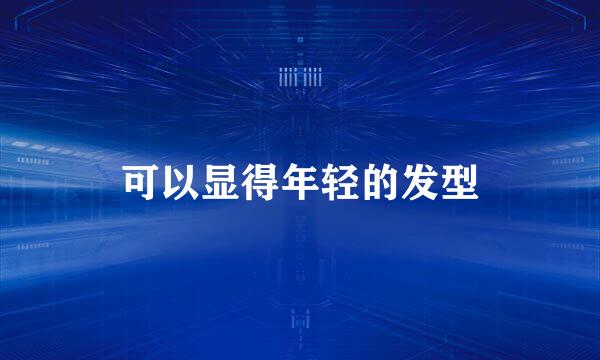 可以显得年轻的发型