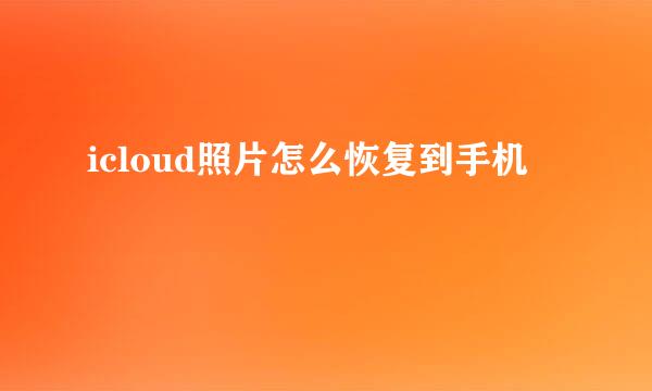 icloud照片怎么恢复到手机