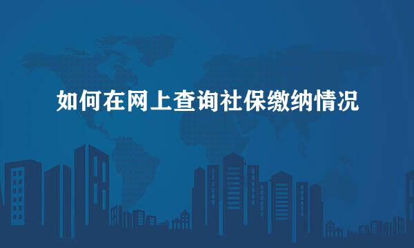 如何在网上查询社保缴纳情况