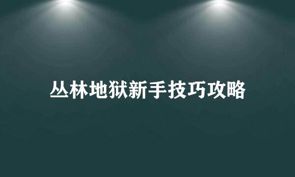 丛林地狱新手技巧攻略