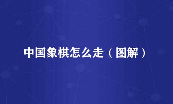 中国象棋怎么走(图解)