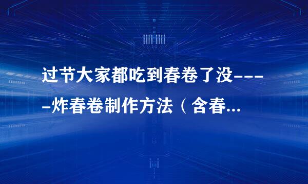 过节大家都吃到春卷了没----炸春卷制作方法（含春饼皮做法）