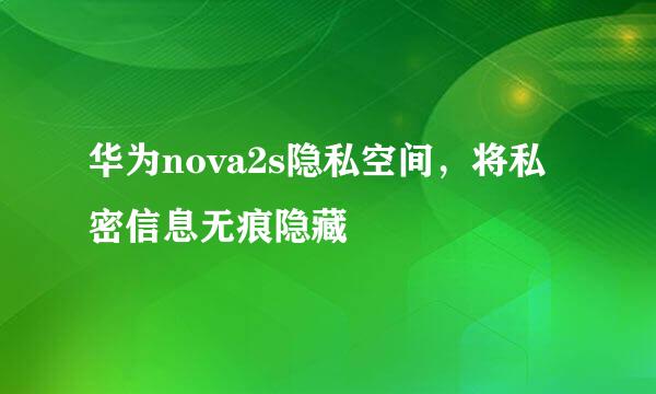 华为nova2s隐私空间,将私密信息无痕隐藏