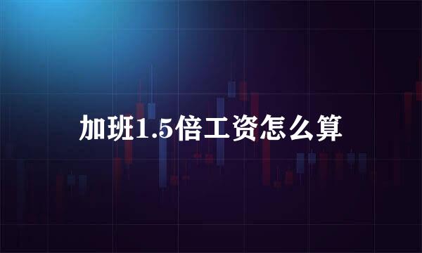 加班1.5倍工资怎么算