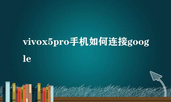 vivox5pro手机如何连接google