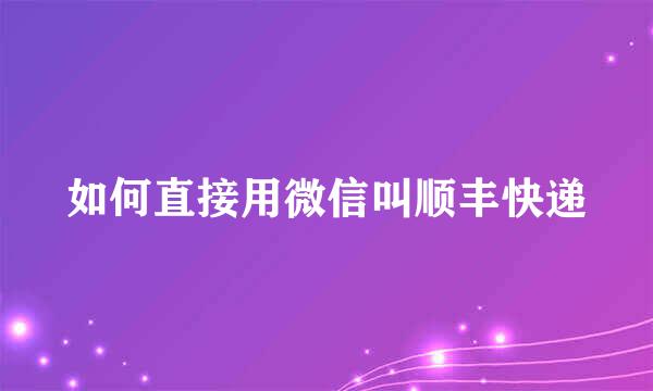 如何直接用微信叫顺丰快递