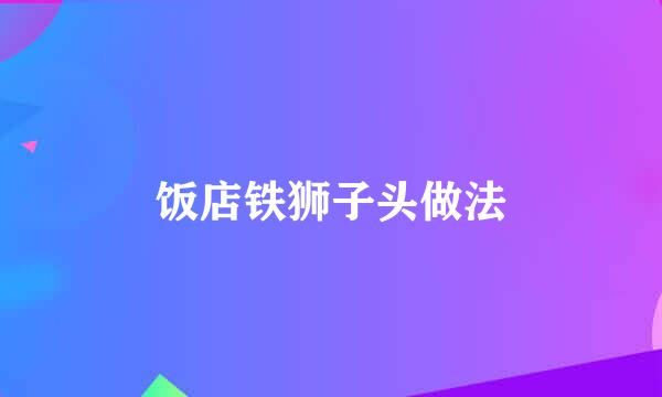 饭店铁狮子头做法