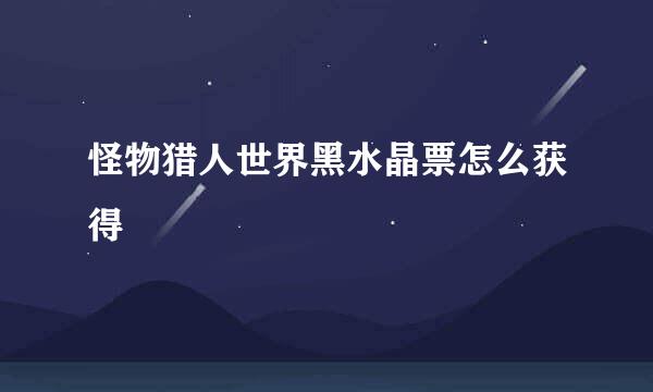 怪物猎人世界黑水晶票怎么获得