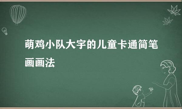 萌鸡小队大宇的儿童卡通简笔画画法