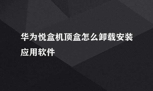 华为悦盒机顶盒怎么卸载安装应用软件