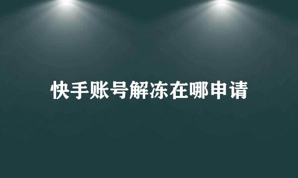 快手账号解冻在哪申请