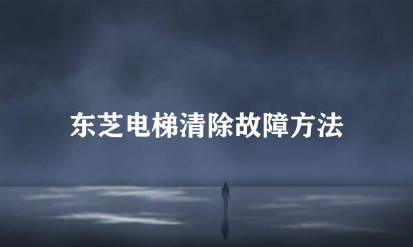 东芝电梯清除故障方法