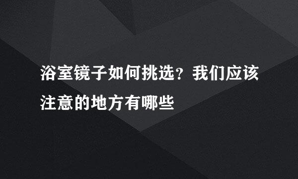 浴室镜子如何挑选？我们应该注意的地方有哪些
