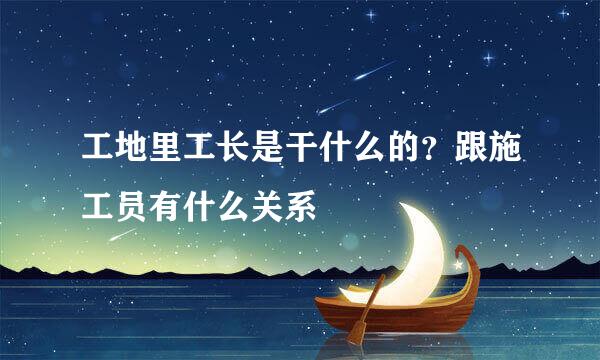 工地里工长是干什么的？跟施工员有什么关系