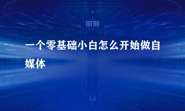 一个零基础小白怎么开始做自媒体