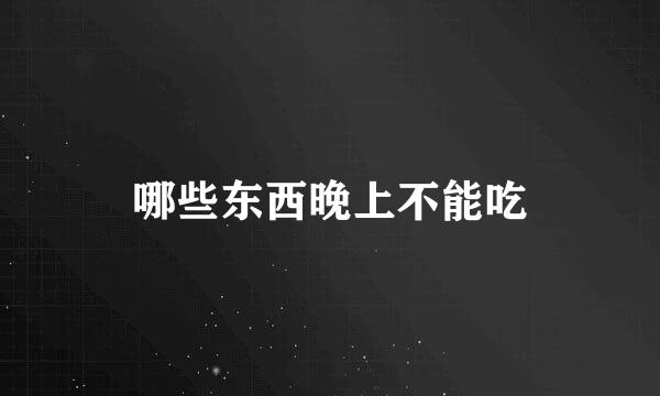 哪些东西晚上不能吃