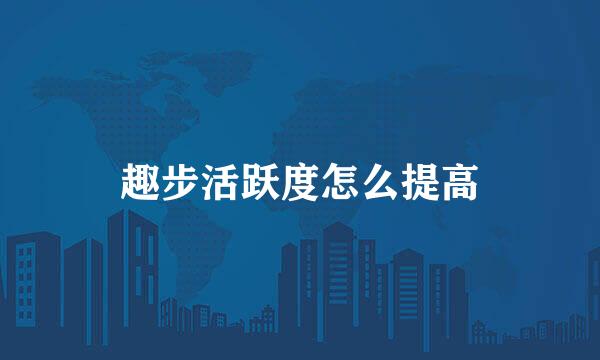 趣步活跃度怎么提高