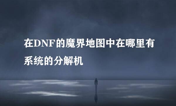 在DNF的魔界地图中在哪里有系统的分解机