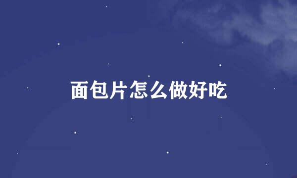 面包片怎么做好吃