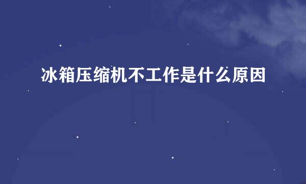 冰箱压缩机不工作是什么原因