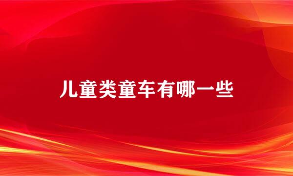 儿童类童车有哪一些