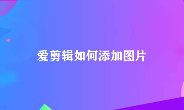 爱剪辑如何添加图片