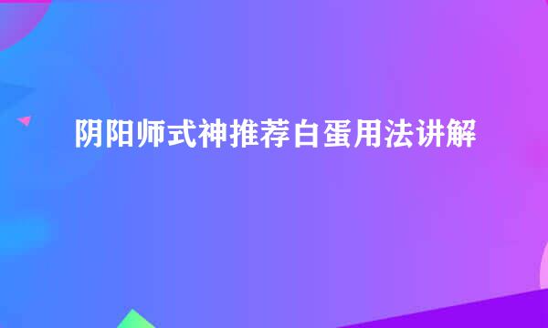阴阳师式神推荐白蛋用法讲解