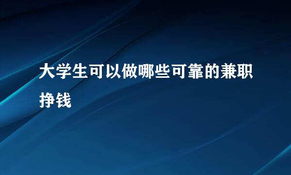 大学生可以做哪些可靠的兼职挣钱
