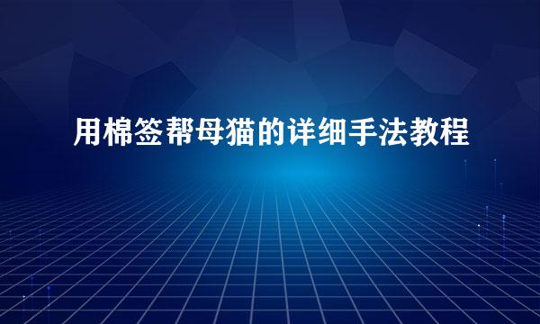 用棉签帮母猫的详细手法教程