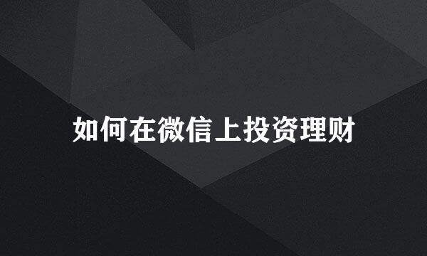 如何在微信上投资理财