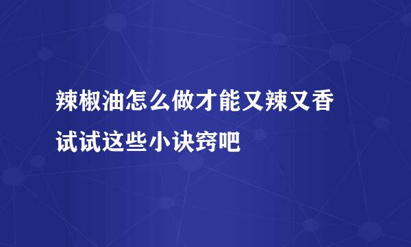 辣椒油怎么做才能又辣又香 试试这些小诀窍吧