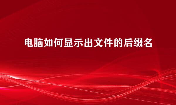 电脑如何显示出文件的后缀名
