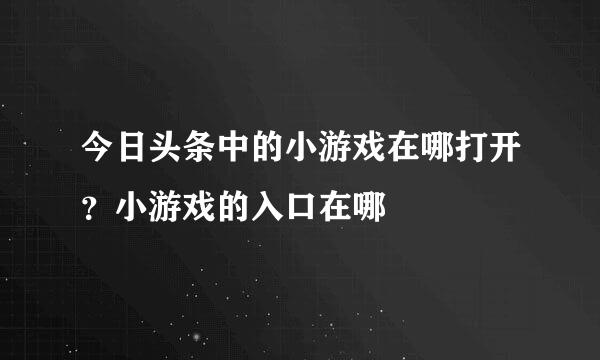今日头条中的小游戏在哪打开？小游戏的入口在哪
