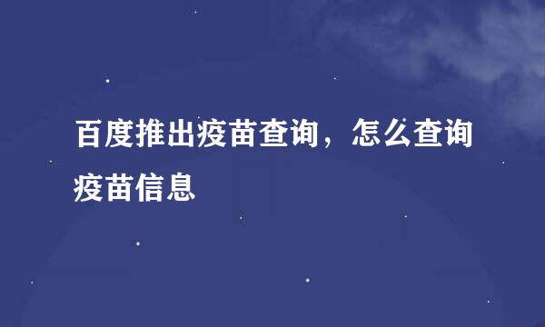 百度推出疫苗查询，怎么查询疫苗信息